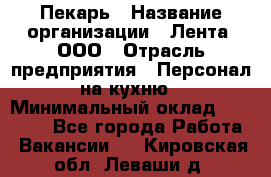 Пекарь › Название организации ­ Лента, ООО › Отрасль предприятия ­ Персонал на кухню › Минимальный оклад ­ 32 000 - Все города Работа » Вакансии   . Кировская обл.,Леваши д.